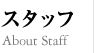 スタッフ/ABOUT STAFF 